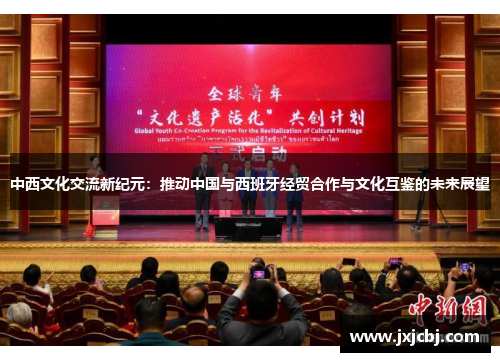 中西文化交流新纪元：推动中国与西班牙经贸合作与文化互鉴的未来展望