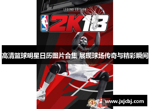 高清篮球明星日历图片合集 展现球场传奇与精彩瞬间